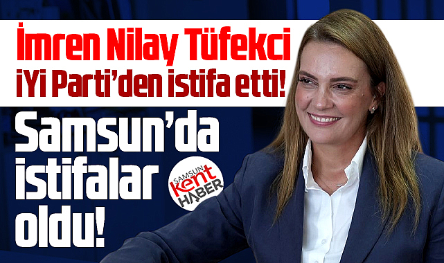İmren Nilay Tüfekci İYİ Parti'den istifa etti! Samsun'da istifalar yaşandı