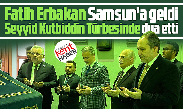 Samsun'a gelen Fatih Erbakan Seyyid Kutbiddin Türbesinde dua etti