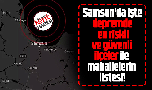 Samsun'da depremde en riskli ve güvenli ilçeler ile mahalleler
