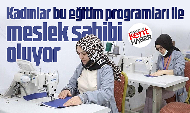 Samsun'da kadınlar bu eğitim programları ile meslek sahibi oluyor