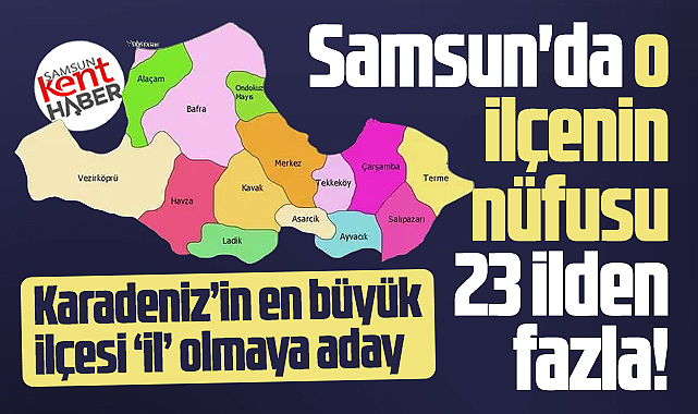 Samsun'da o ilçenin nüfusu 23 ilden fazla! İl olmaya aday!