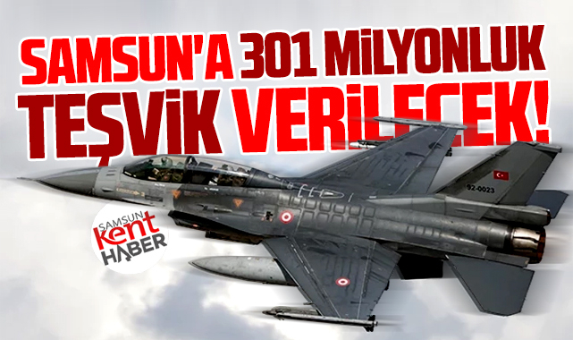 Samsun'da o yatırımlara 301 milyonluk teşvik verilecek! 