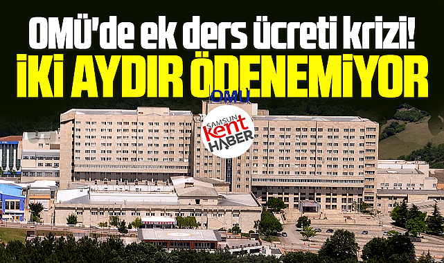 Samsun OMÜ'de ek ders ücreti krizi! İki aydır ödenemiyor!