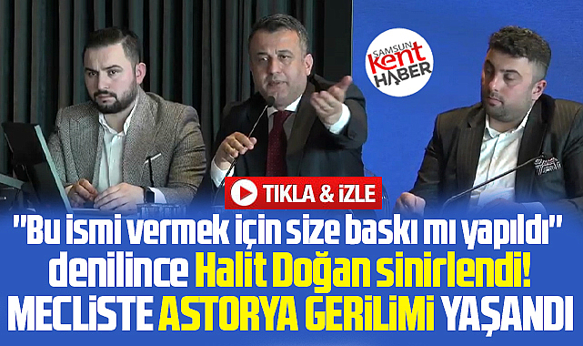 Samsun Büyükşehir Meclisinde Halit Doğan Astorya iddiasına sinirlendi!