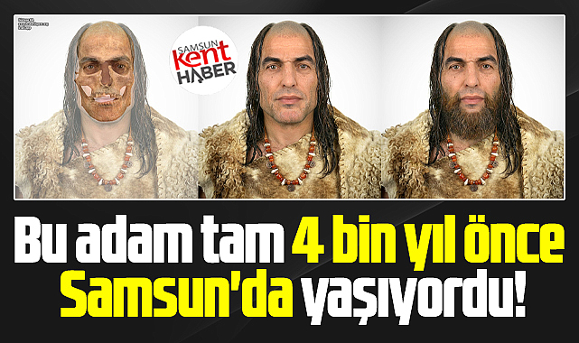 Samsun'da 4000 bin yıl önce yaşayan adamın yüzü 