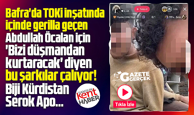 Samsun'da Bafra TOKİ inşaatında Serok Apo şarkısı ile canlı yayın yapıldı