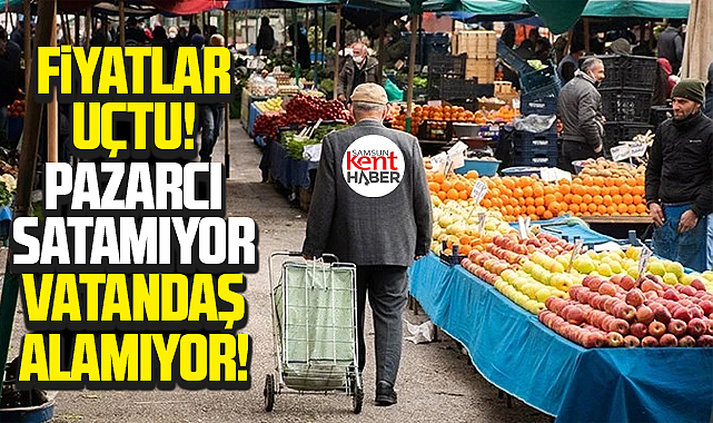 Samsun'da fiyatlar uçtu! Pazarcı satamıyor, vatandaş alamıyor!