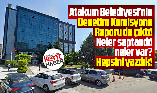 Samsun'da işte Atakum Belediyesi'nin 2025 Denetim Komisyonu Raporu!