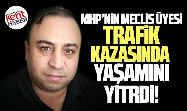Samsun'da MHP meclis üyesi Aziz Uslu trafik kazasında yaşamını yitirdi