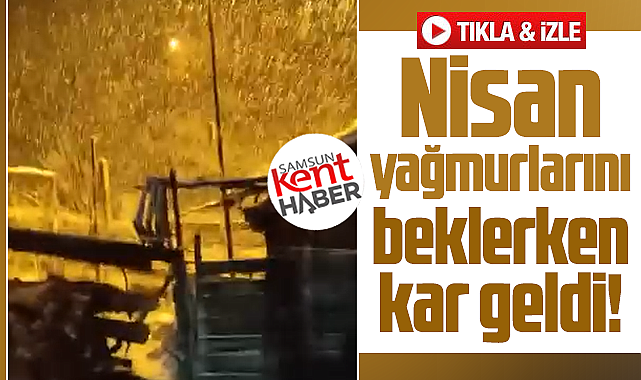 Samsun'da Nisan ayında bazı ilçelerde kar yağışı etkili oldu 