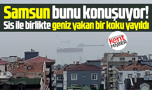 Samsun'da sis ile birlikte geniz yakan bir koku yayıldı!