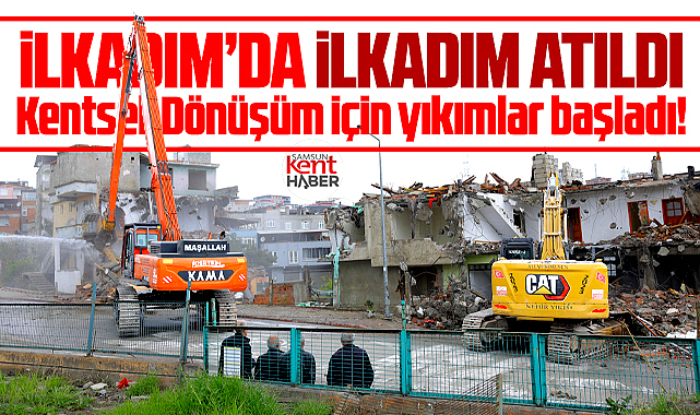 Samsun İlkadım'da Kentsel Dönüşüm için ilkadım atıldı! Yıkımlar başladı