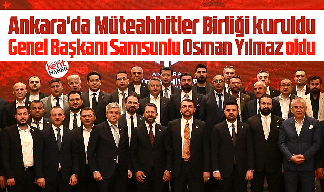 Ankara'da Müteahhitler Birliği kuruldu! Başkanı Samsunlu Osman Yılmaz oldu