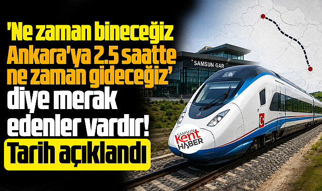 Samsun, Ankara Hızlı Trenine ne zaman binecek? Tarih açıklandı
