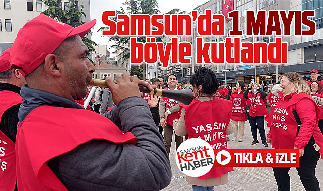 Samsun'da 1 Mayıs İşçi Bayramı böyle kutlandı