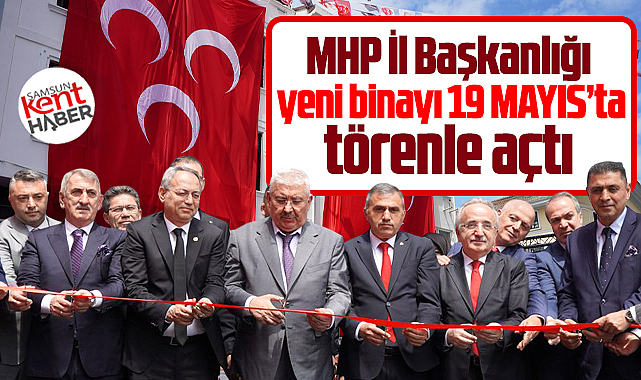 Samsun'da MHP İl Başkanlığı'nın yeni binası 19 Mayıs'ta açıldı