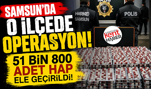 Samsun'da o ilçede narkotik operasyonu! 51 bin hap ele geçirildi!