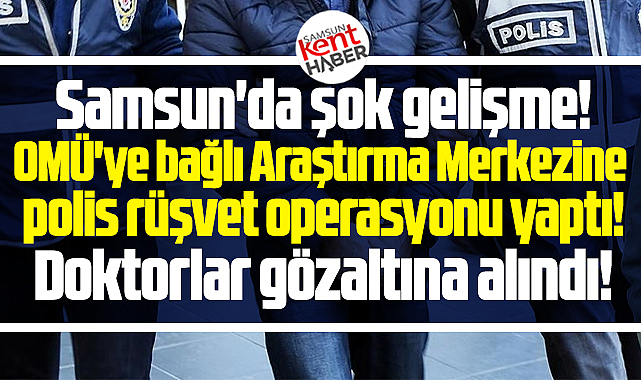 Samsun'da şok gelişme! OMÜ'nün Araştırma Merkezine rüşvet operasyonu!