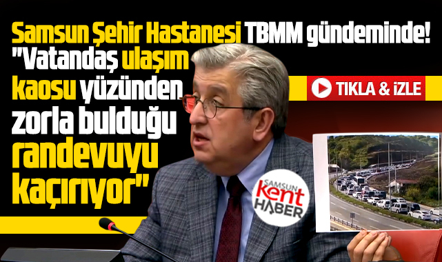 Samsun Şehir Hastanesi'nin ulaşım kaosu TBMM gündeminde!