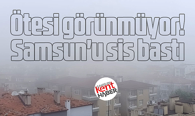 Samsun'u sis kapladı! Ötesi görünmüyor!