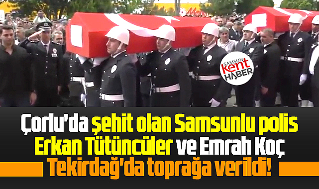 Samsunlu şehit polis Erkan Tütüncüler ve Emrah Koç Tekirdağ'da toprağa verildi
