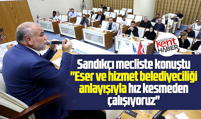 Canik Belediye Başkanı Sandıkçı mecliste konuştu! Hız kesmeden çalışıyoruz