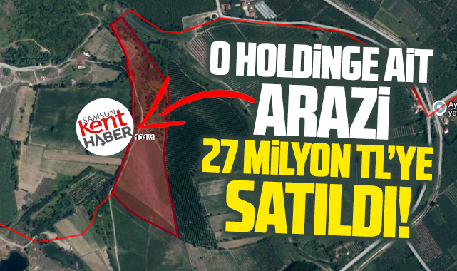 Samsun'da o holdinge ait arazi 27 milyon TL'ye satıldı!