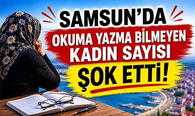 Samsun'da okuma yazma bilmeyen kadın sayısı şok etti!