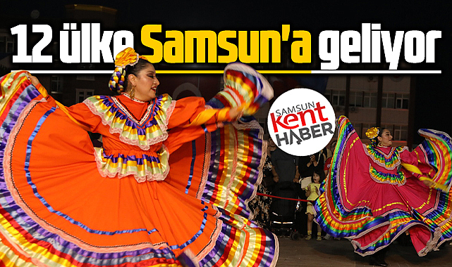 Samsun 36'ıncı Uluslararası Halk Oyunları Festivali başlıyor! 12 ülke gelecek