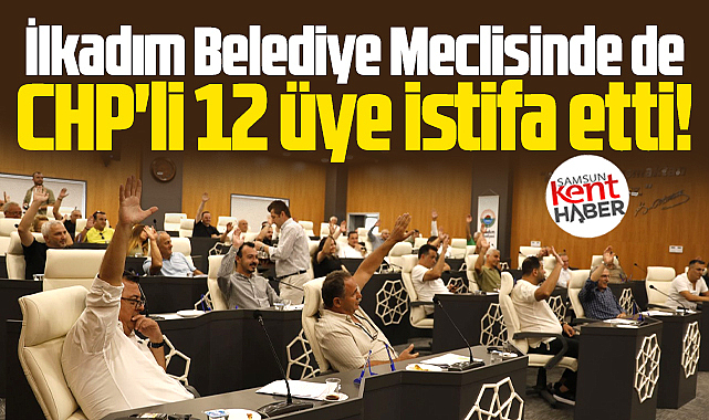 Samsun CHP'de istifalar sürüyor! İlkadım Belediye Meclisinde 12 üye istifa etti