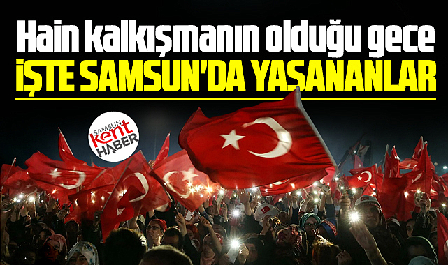 Samsun'da 15 Temmuz 2016 hain darbe gecesi yaşananlar