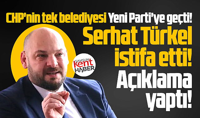 Samsun'da Serhat Türkel CHP'den istifa edip Yeni Parti'ye katıldı
