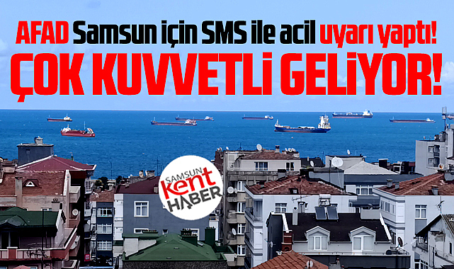 Samsun için AFAD SMS ile acil uyarı yaptı! Çok kuvvetli geliyor