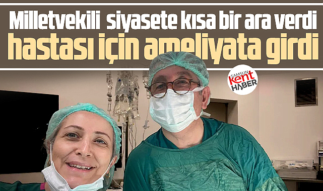 Samsun milletvekili genel cerrah Murat Çan, hastasını ameliyat etti