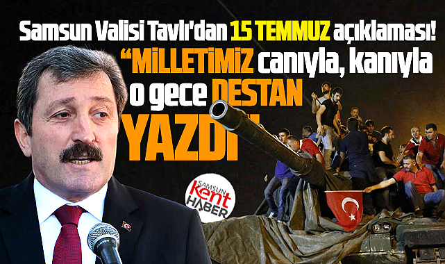 Samsun Valisi Tavlı'dan 15 Temmuz açıklaması! Milletimiz o gece destan yazdı