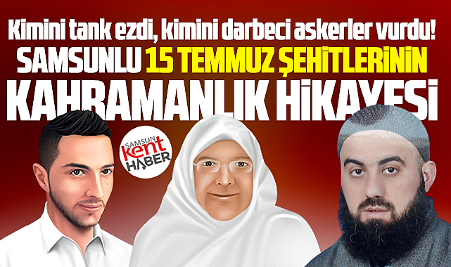 Samsunlu 15 Temmuz şehitleri! Kimini tank ezdi, kimini darbeciler vurdu!