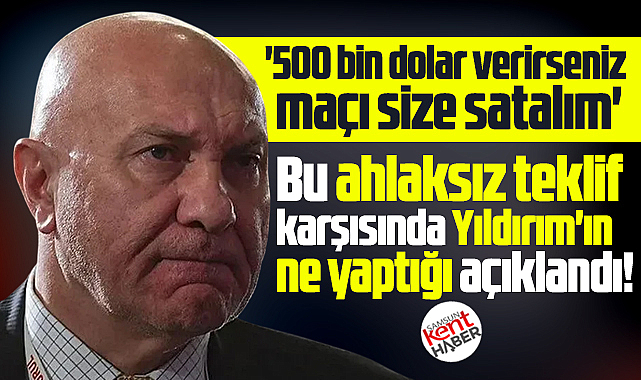 Yüksel Yıldırım'a 500 bin dolarlık maç satma teklifi! Tepkisi sert oldu!