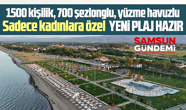 Samsun'da sadece kadınlara özel 1500 kişilik yeni plaj yapıldı!