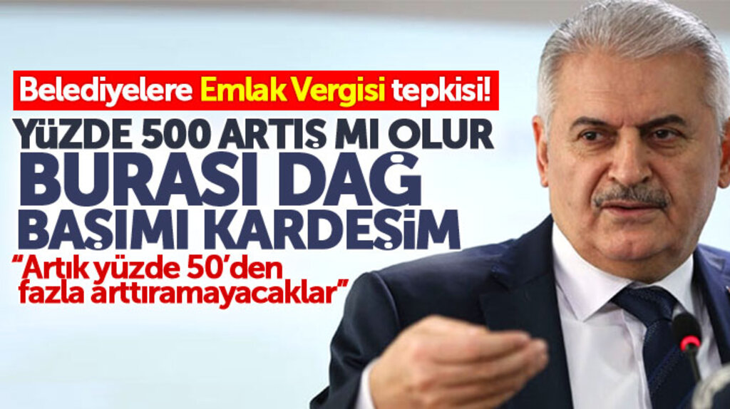 Başbakan Binali Yıldırım'dan belediyelere emlak vergisi tepkisi