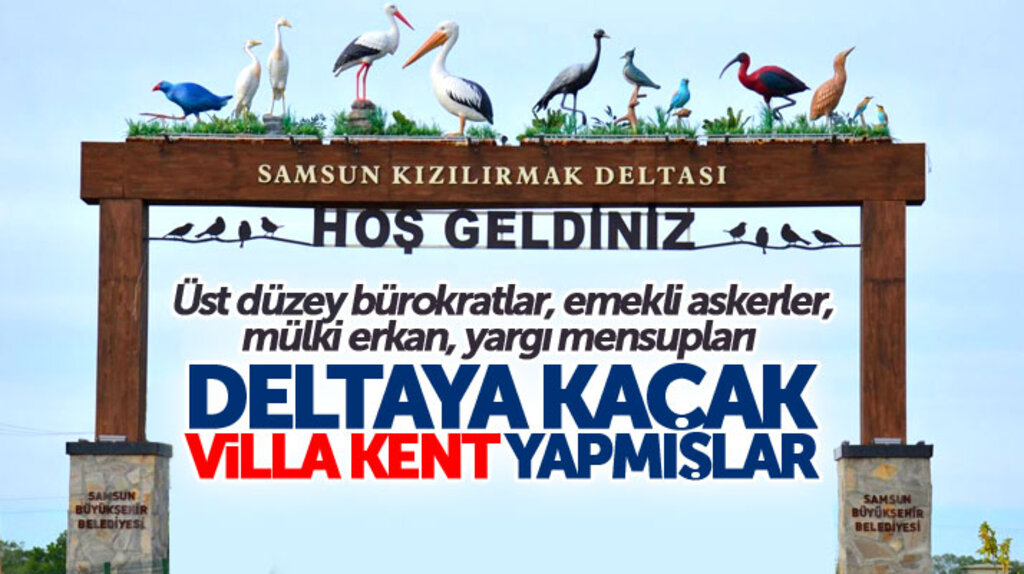 Samsun Kızılırmak Deltasında üst düzey bürokratlar kaçak villalar yapmış