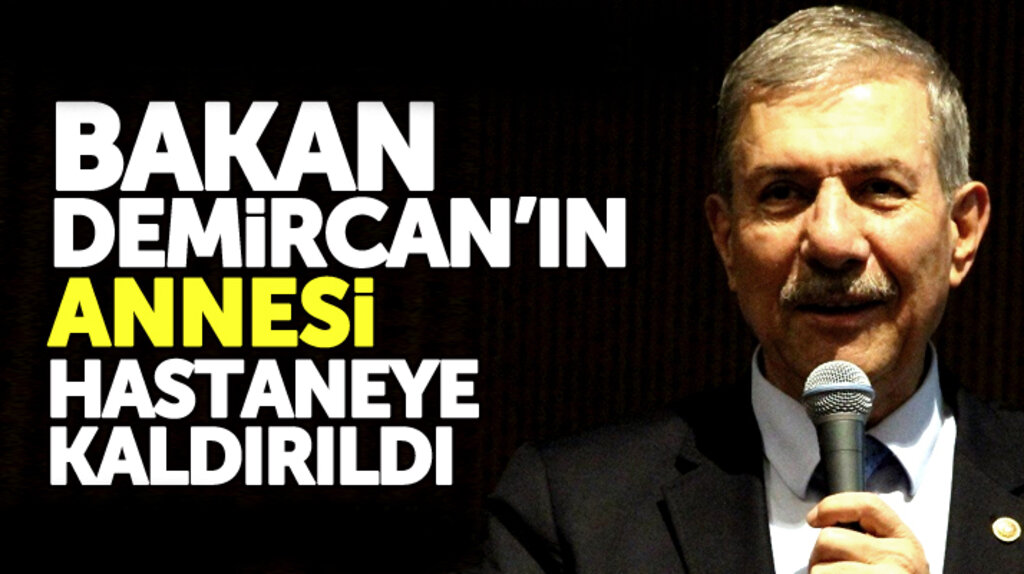 Bakan Ahmet Demircan'ın annesi Behiye Demircan hastaneye kaldırıldı