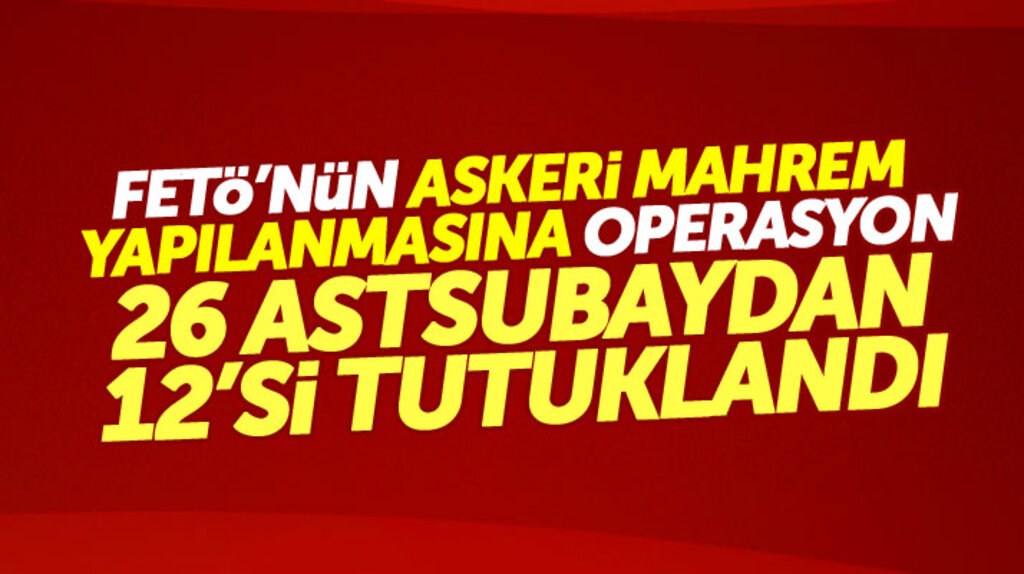 FETÖ'nün askeri mahrem yapılanması operasyonu: 26 astsubaydan 12'si tutuklandı