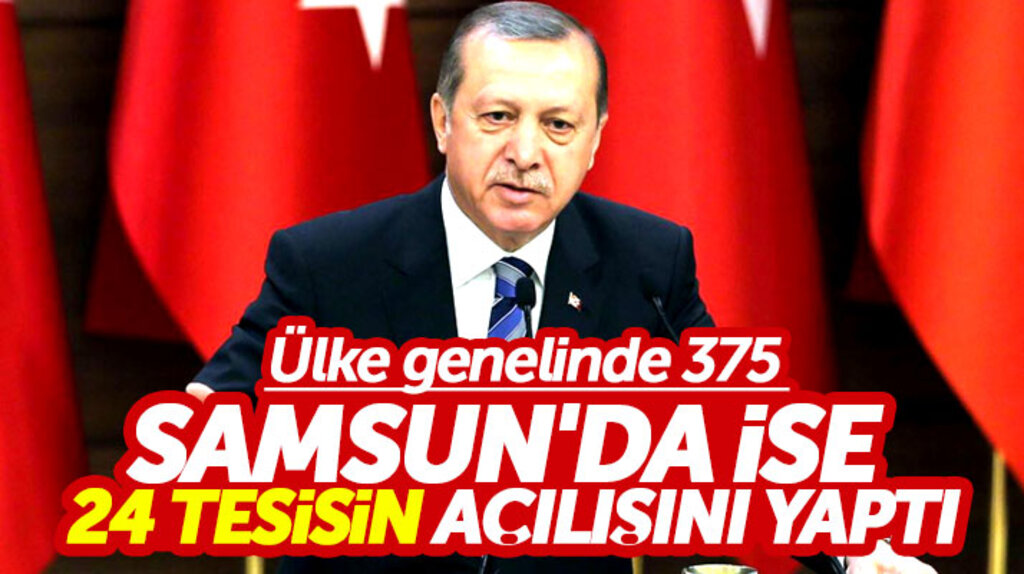 Cumhurbaşkanı Erdoğan ülke geneli 375, Samsun'da ise 24 tesisin açılışını yaptı