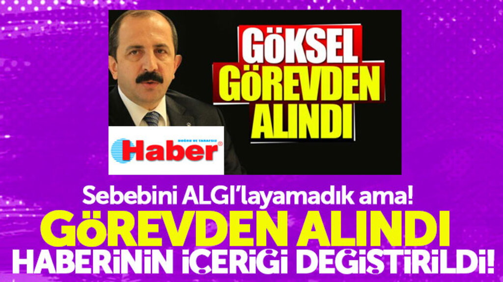 Haber Gazetesi Muharrem Göksel'in görevden alındı haberinin içeriğini değiştirdi