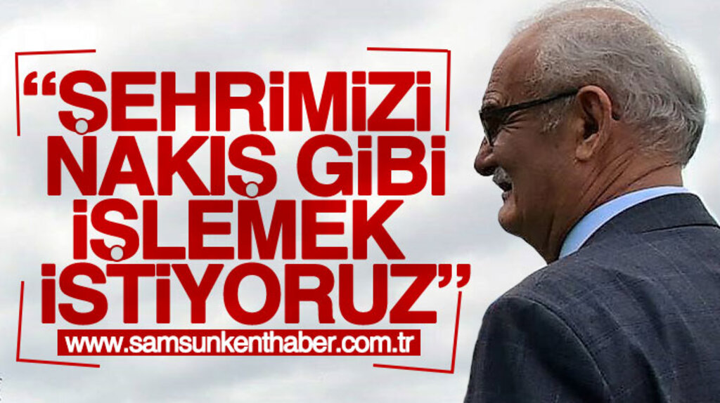 Yusuf Ziya Yılmaz: Samsun'u nakış gibi işlemek istiyoruz