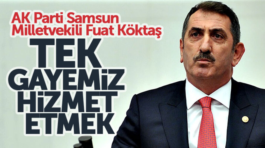 AK Parti Samsun Milletvekili Fuat Köktaş: Tek gayemiz millete hizmet etmek