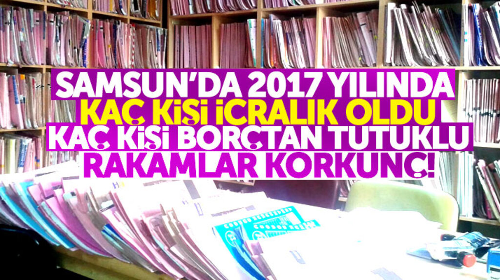 Samsun'da 2017 yılında kaç kişi icralık oldu, kaç kişi borç yüzünden ceza evinde