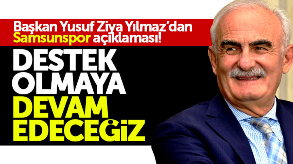 Yusuf Ziya Yılmaz'dan Samsunpor açıklaması: Destek olmaya devam edeceğiz