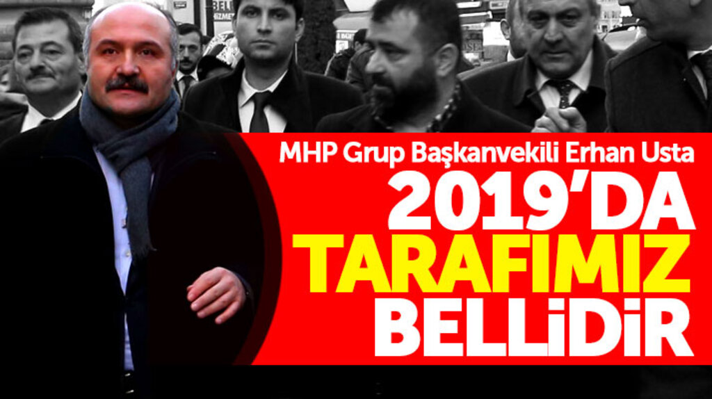 MHP Grup Başkan vekili Erhan Usta: 2019 seçimlerinde tarafımız bellidir