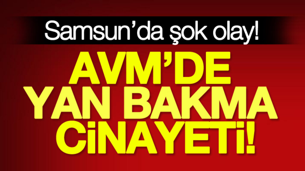 Samsun'da şok olay! AVM'de yan bakma cinayeti 